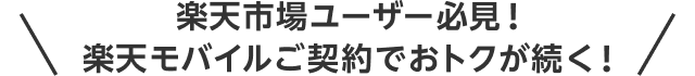 楽天市場ユーザー必見！楽天モバイルご契約でおトクが続く！