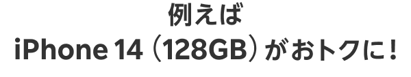 例えばiPhone 14（128GB）がおトクに！