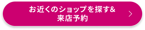 お近くのショップを探す＆来店予約