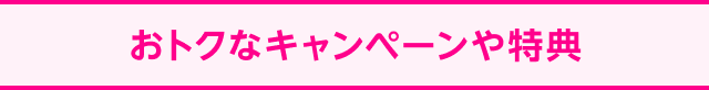 おトクなキャンペーンや特典
