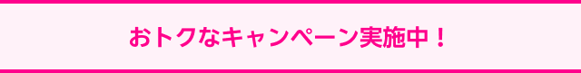 おトクなキャンペーン実施中！