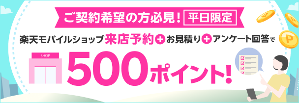 ご契約希望の方必見！平日限定　楽天モバイルショップ来店予約＋お見積もり＋アンケート回答で500ポイント！