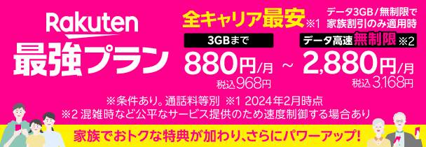 Rakuten最強プラン全キャリア最安　3GBまで880円/月～データ高速無制限2,880円　家族でおトクな特典が加わり、さらにパワーアップ！