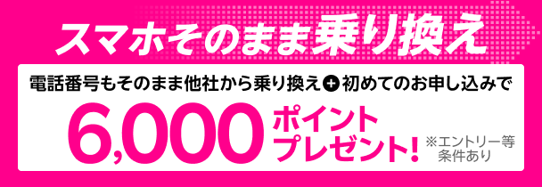 スマホそのまま乗り換え　電話番号もそのまま他社から乗り換え＋初めてのお申し込みで6,000ポイントプレゼント！