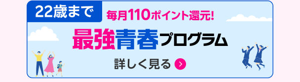 22歳まで毎月110ポイント還元！最強青春プログラム