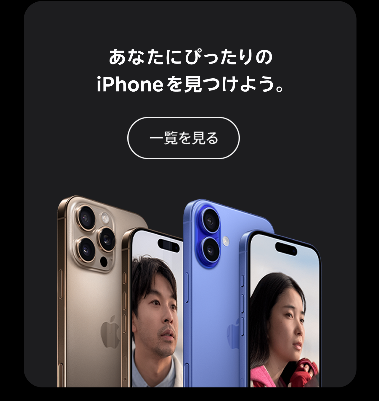 あなたにぴったりのiPhoneを見つけよう 一覧を見る