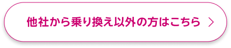 他社から乗り換え以外の方はこちら